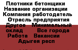 Плотники-бетонщики › Название организации ­ Компания-работодатель › Отрасль предприятия ­ Другое › Минимальный оклад ­ 1 - Все города Работа » Вакансии   . Адыгея респ.